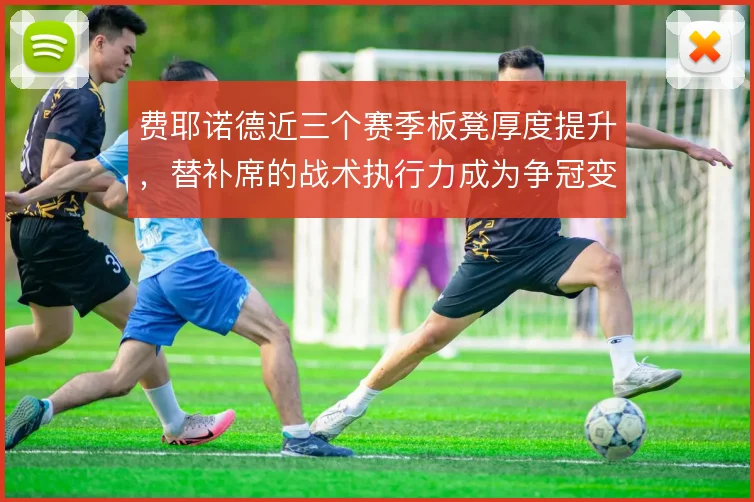 费耶诺德近三个赛季板凳厚度提升,替补席的战术执行力成为争冠变量