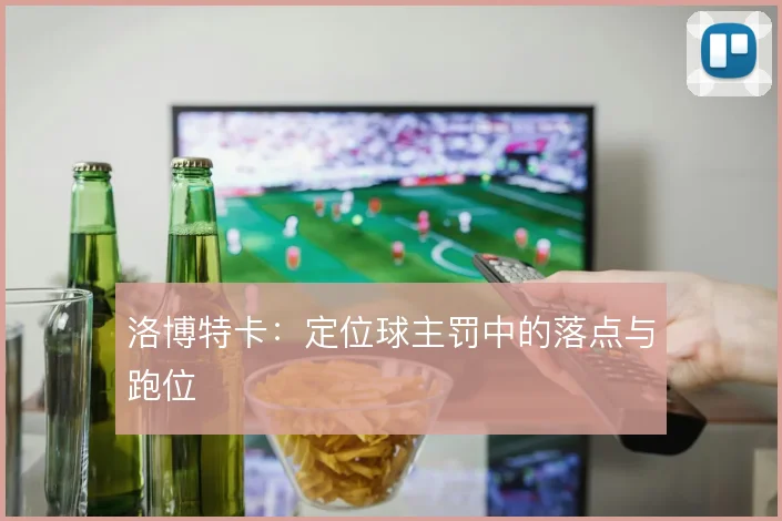 洛博特卡：定位球主罚中的落点与跑位