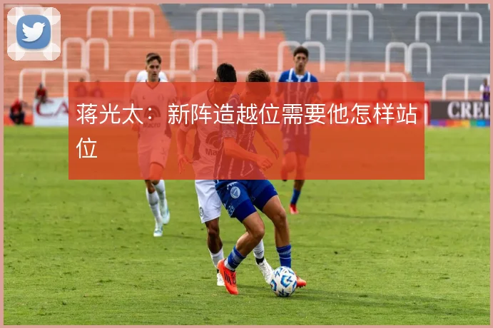 蒋光太:新阵造越位需要他怎样站位