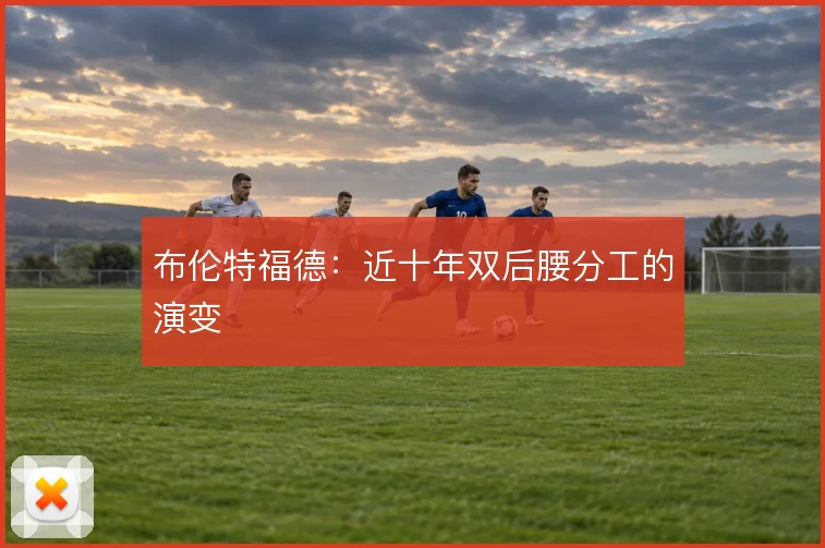 布伦特福德：近十年双后腰分工的演变