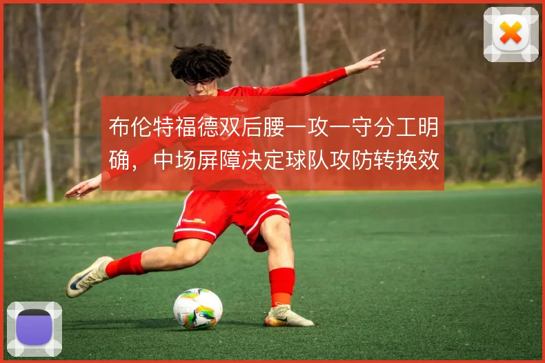 布伦特福德双后腰一攻一守分工明确,中场屏障决定球队攻防转换效率