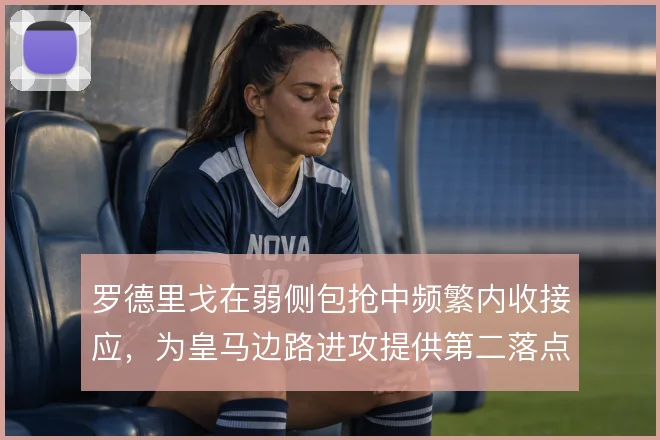 罗德里戈在弱侧包抢中频繁内收接应,为皇马边路进攻提供第二落点