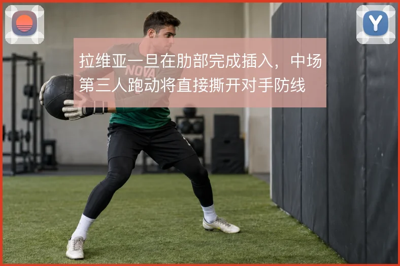 拉维亚一旦在肋部完成插入，中场第三人跑动将直接撕开对手防线