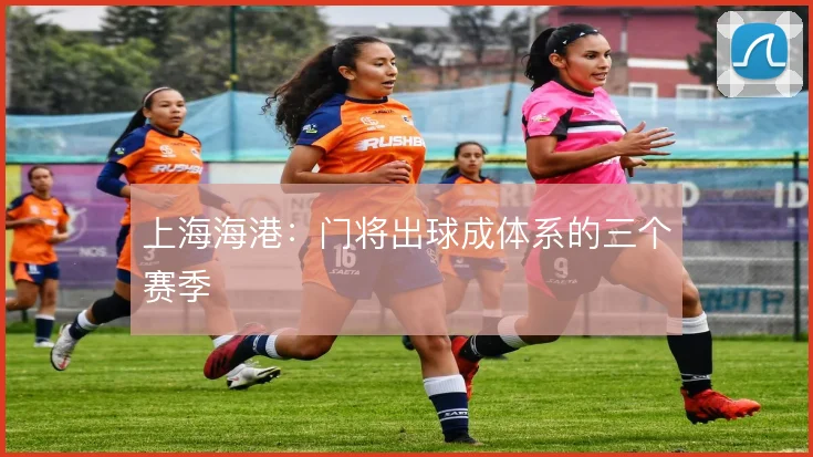 上海海港：门将出球成体系的三个赛季