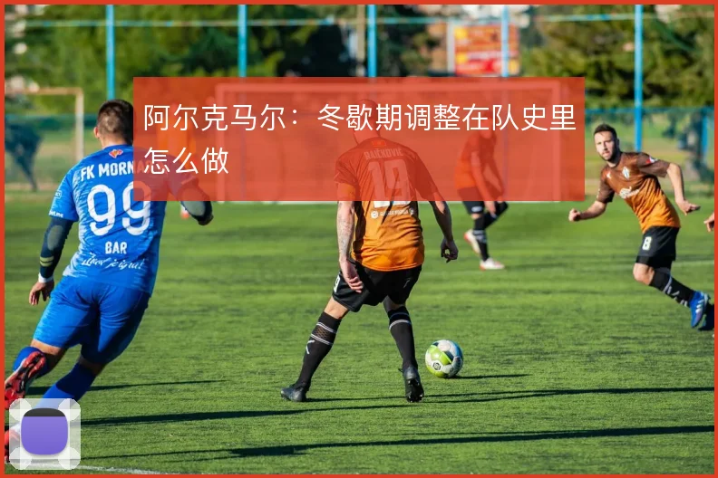 阿尔克马尔：冬歇期调整在队史里怎么做