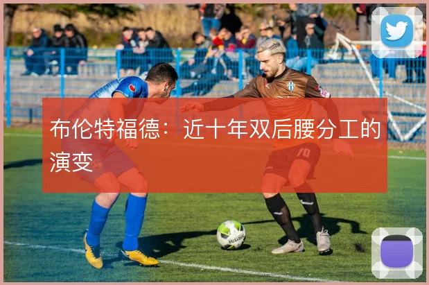 布伦特福德:近十年双后腰分工的演变
