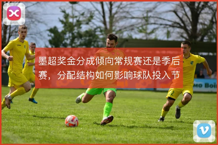 墨超奖金分成倾向常规赛还是季后赛,分配结构如何影响球队投入节奏