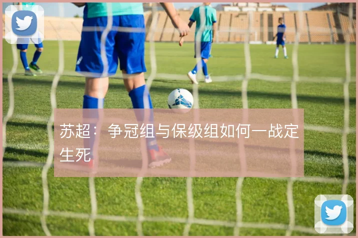 苏超:争冠组与保级组如何一战定生死