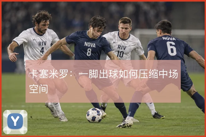 卡塞米罗：一脚出球如何压缩中场空间