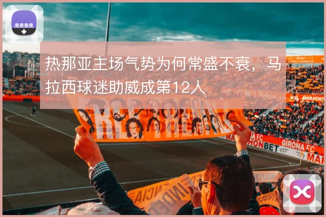 热那亚主场气势为何常盛不衰,马拉西球迷助威成第12人
