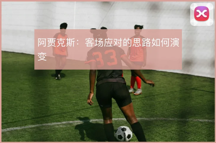 阿贾克斯:客场应对的思路如何演变