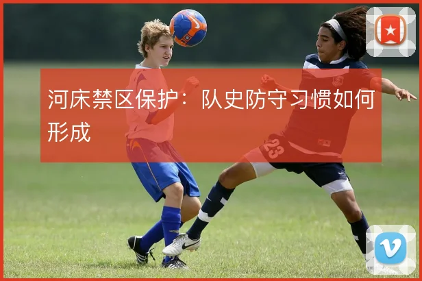 河床禁区保护：队史防守习惯如何形成