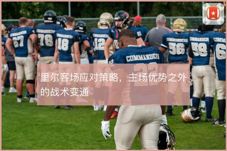 里尔客场应对策略,主场优势之外的战术变通