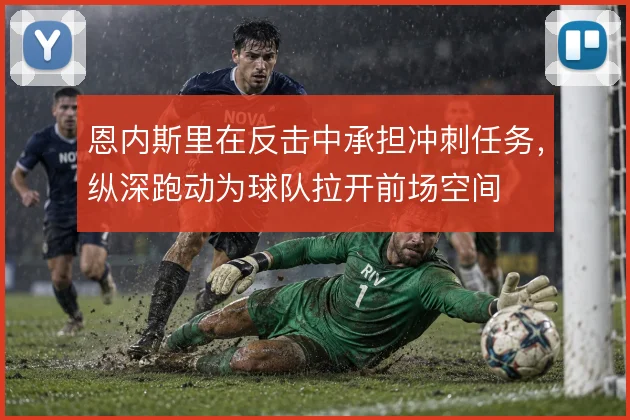恩内斯里在反击中承担冲刺任务,纵深跑动为球队拉开前场空间