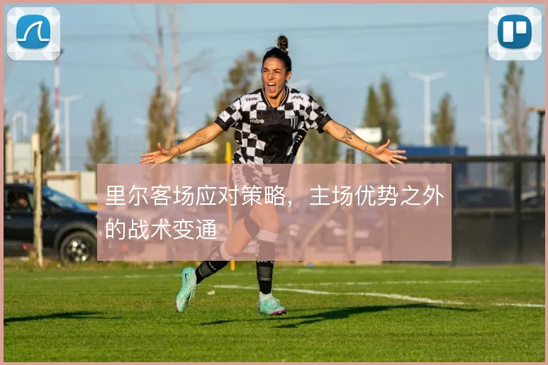 里尔客场应对策略,主场优势之外的战术变通