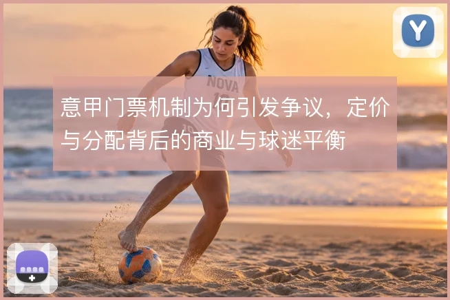 意甲门票机制为何引发争议，定价与分配背后的商业与球迷平衡