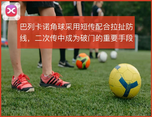 巴列卡诺角球采用短传配合拉扯防线，二次传中成为破门的重要手段