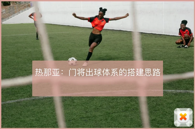 热那亚:门将出球体系的搭建思路