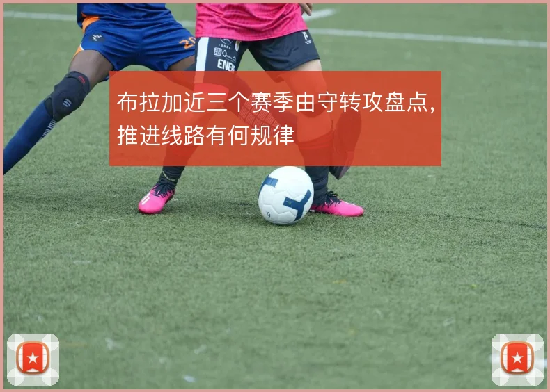 布拉加近三个赛季由守转攻盘点，推进线路有何规律