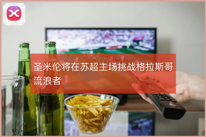 圣米伦将在苏超主场挑战格拉斯哥流浪者