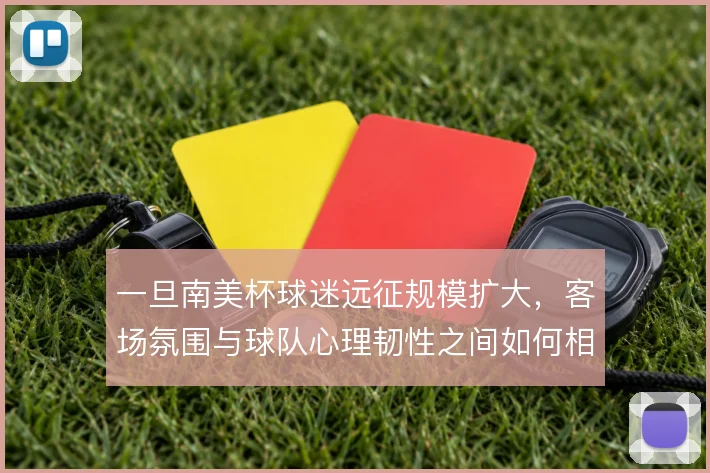 一旦南美杯球迷远征规模扩大,客场氛围与球队心理韧性之间如何相互作用