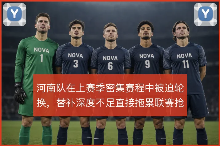 河南队在上赛季密集赛程中被迫轮换,替补深度不足直接拖累联赛抢分节奏