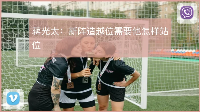 蒋光太:新阵造越位需要他怎样站位