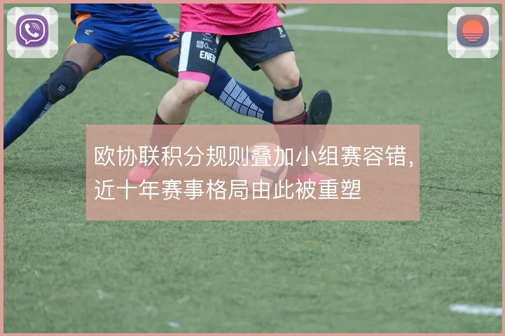 欧协联积分规则叠加小组赛容错,近十年赛事格局由此被重塑
