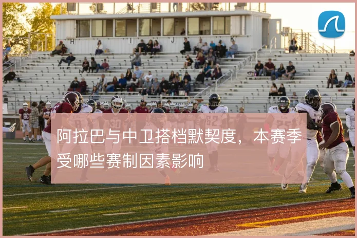 阿拉巴与中卫搭档默契度,本赛季受哪些赛制因素影响