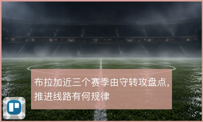 布拉加近三个赛季由守转攻盘点,推进线路有何规律
