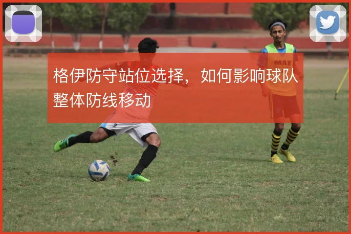 格伊防守站位选择，如何影响球队整体防线移动