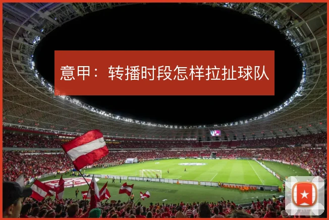意甲:转播时段怎样拉扯球队
