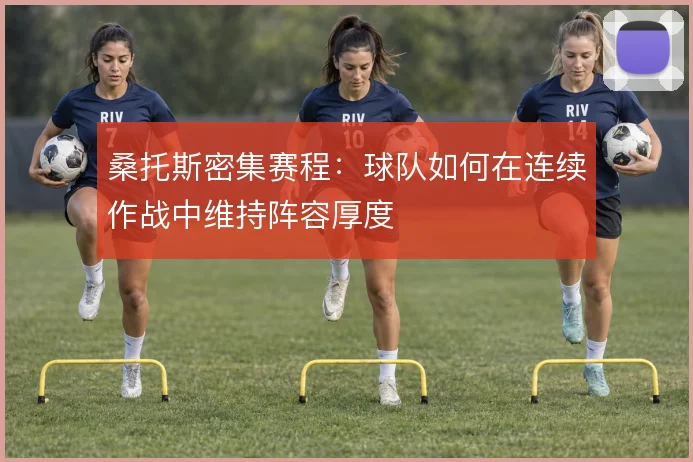 桑托斯密集赛程:球队如何在连续作战中维持阵容厚度