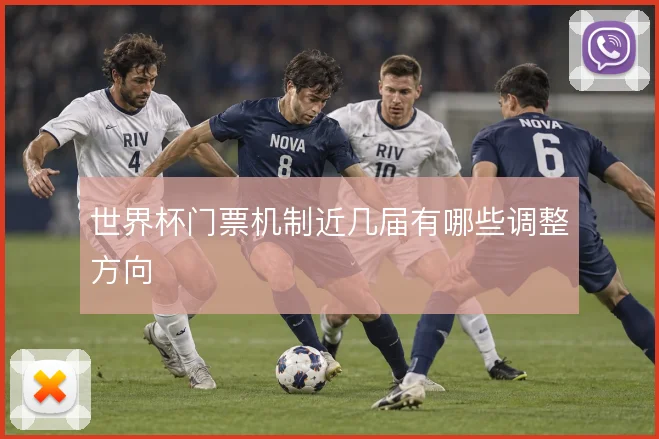 世界杯门票机制近几届有哪些调整方向
