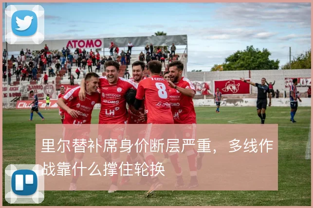 里尔替补席身价断层严重，多线作战靠什么撑住轮换
