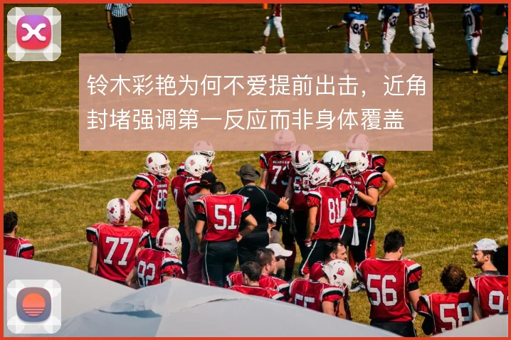 铃木彩艳为何不爱提前出击,近角封堵强调第一反应而非身体覆盖