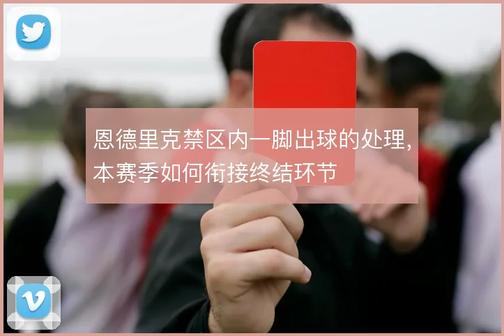 恩德里克禁区内一脚出球的处理，本赛季如何衔接终结环节
