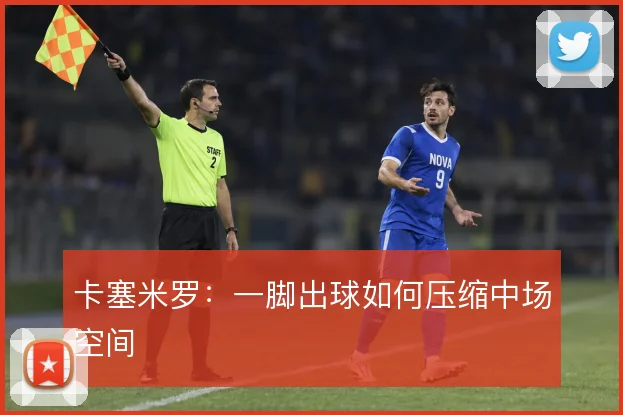 卡塞米罗：一脚出球如何压缩中场空间