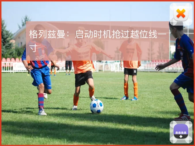 格列兹曼:启动时机抢过越位线一寸