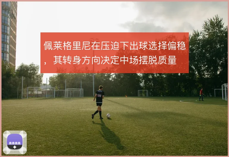 佩莱格里尼在压迫下出球选择偏稳,其转身方向决定中场摆脱质量