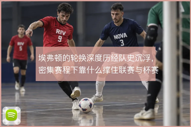 埃弗顿的轮换深度历经队史沉浮，密集赛程下靠什么撑住联赛与杯赛双线
