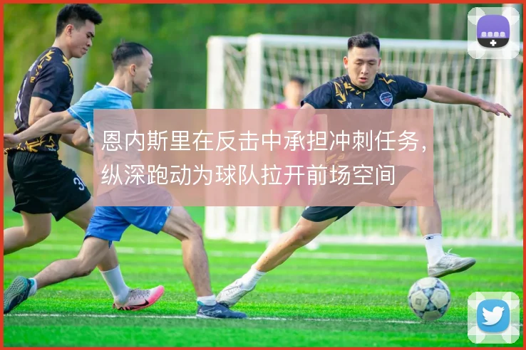 恩内斯里在反击中承担冲刺任务，纵深跑动为球队拉开前场空间