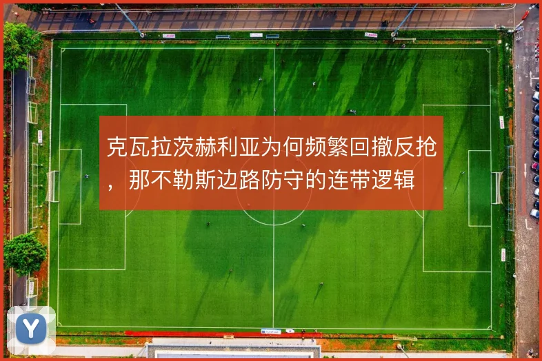 克瓦拉茨赫利亚为何频繁回撤反抢，那不勒斯边路防守的连带逻辑