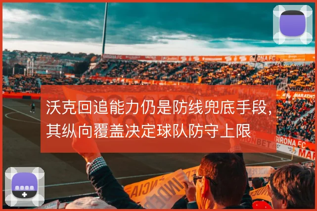 沃克回追能力仍是防线兜底手段,其纵向覆盖决定球队防守上限