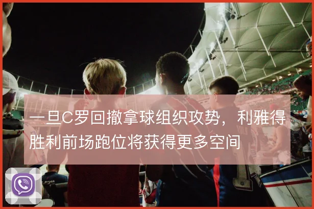 一旦C罗回撤拿球组织攻势,利雅得胜利前场跑位将获得更多空间