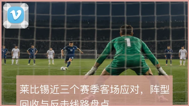 莱比锡近三个赛季客场应对，阵型回收与反击线路盘点