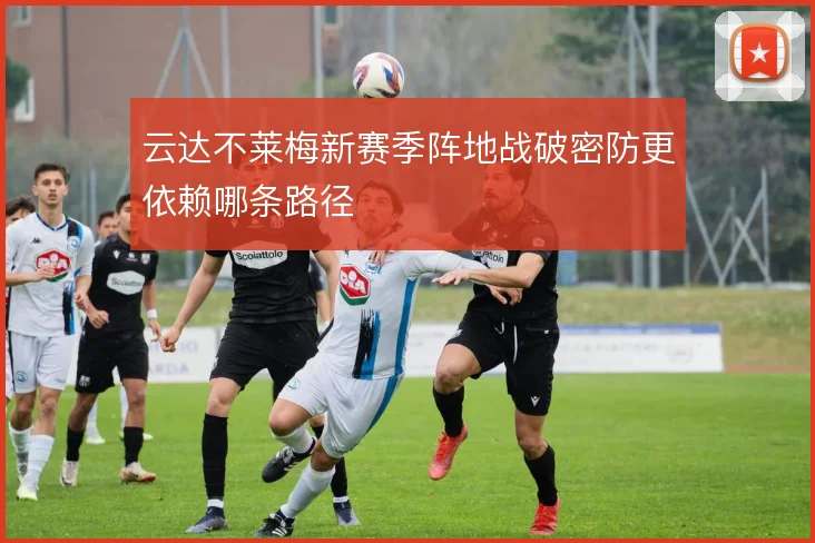 云达不莱梅新赛季阵地战破密防更依赖哪条路径