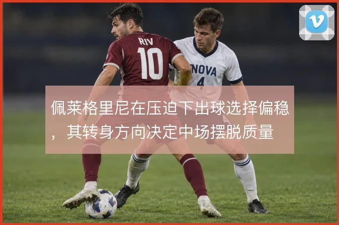 佩莱格里尼在压迫下出球选择偏稳,其转身方向决定中场摆脱质量