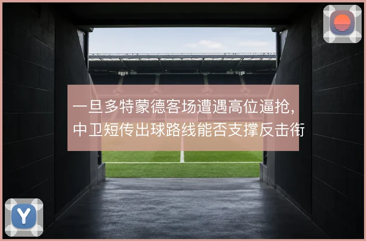 一旦多特蒙德客场遭遇高位逼抢,中卫短传出球路线能否支撑反击衔接