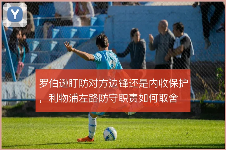 罗伯逊盯防对方边锋还是内收保护,利物浦左路防守职责如何取舍